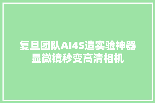 复旦团队AI4S造实验神器显微镜秒变高清相机