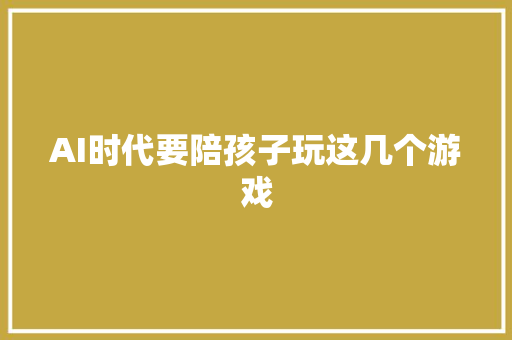 AI时代要陪孩子玩这几个游戏