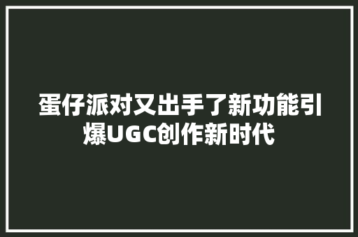 蛋仔派对又出手了新功能引爆UGC创作新时代