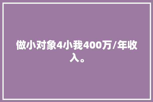 做小对象4小我400万/年收入。