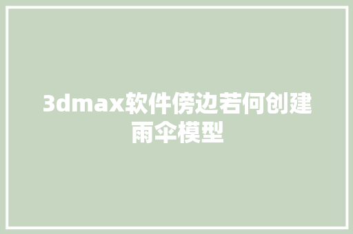 3dmax软件傍边若何创建雨伞模型