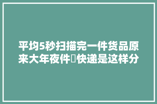 平均5秒扫描完一件货品原来大年夜件​快递是这样分拣的