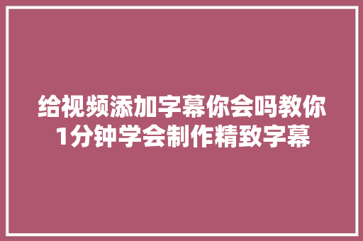 给视频添加字幕你会吗教你1分钟学会制作精致字幕