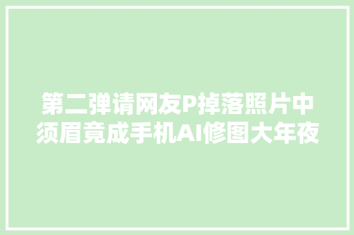 第二弹请网友P掉落照片中须眉竟成手机AI修图大年夜PK评论区炸锅