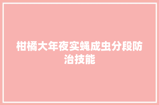 柑橘大年夜实蝇成虫分段防治技能