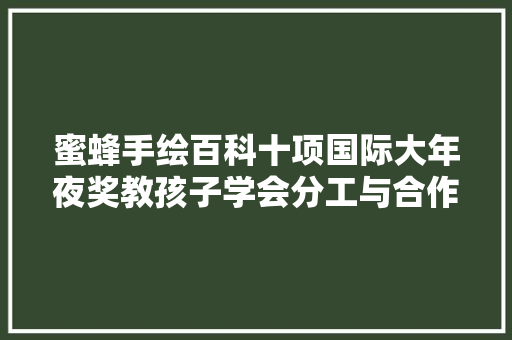 蜜蜂手绘百科十项国际大年夜奖教孩子学会分工与合作