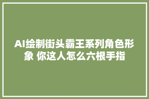 AI绘制街头霸王系列角色形象 你这人怎么六根手指