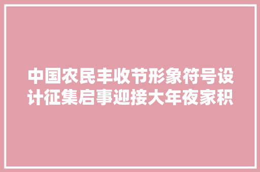 中国农民丰收节形象符号设计征集启事迎接大年夜家积极介入