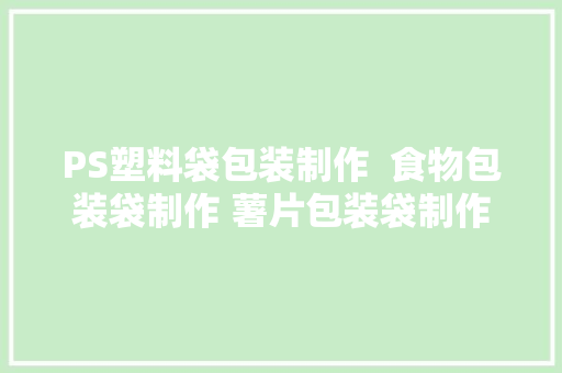 PS塑料袋包装制作  食物包装袋制作 薯片包装袋制作教程