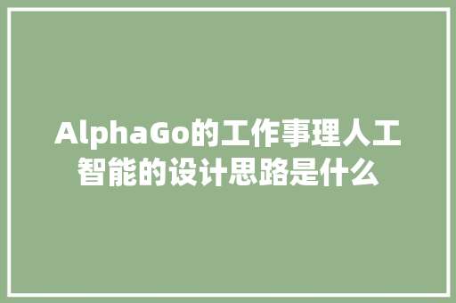 AlphaGo的工作事理人工智能的设计思路是什么