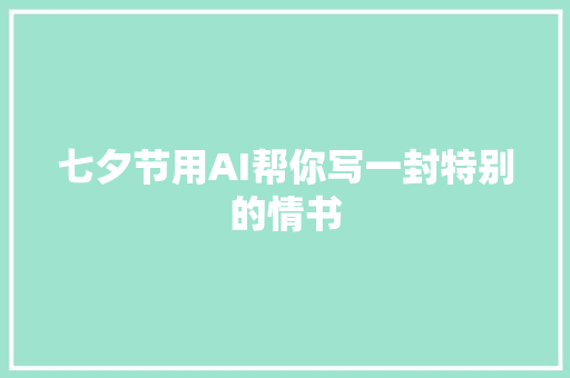 七夕节用AI帮你写一封特别的情书