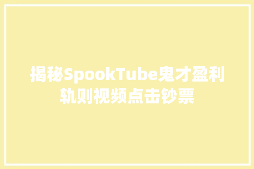 揭秘SpookTube鬼才盈利轨则视频点击钞票