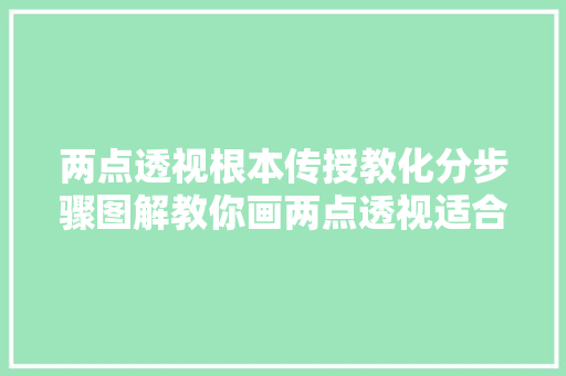 两点透视根本传授教化分步骤图解教你画两点透视适合0根本进修