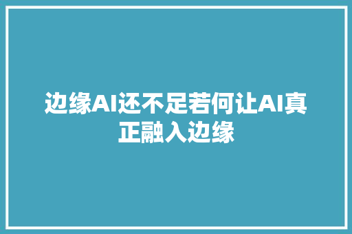 边缘AI还不足若何让AI真正融入边缘