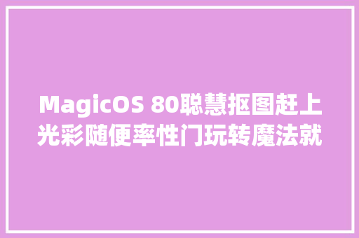 MagicOS 80聪慧抠图赶上光彩随便率性门玩转魔法就这么简单