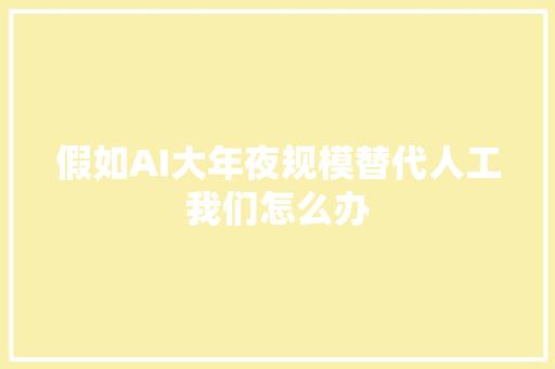 假如AI大年夜规模替代人工我们怎么办