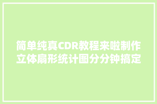 简单纯真CDR教程来啦制作立体扇形统计图分分钟搞定