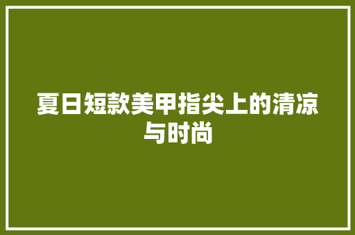 夏日短款美甲指尖上的清凉与时尚