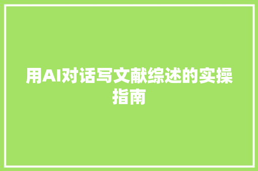 用AI对话写文献综述的实操指南