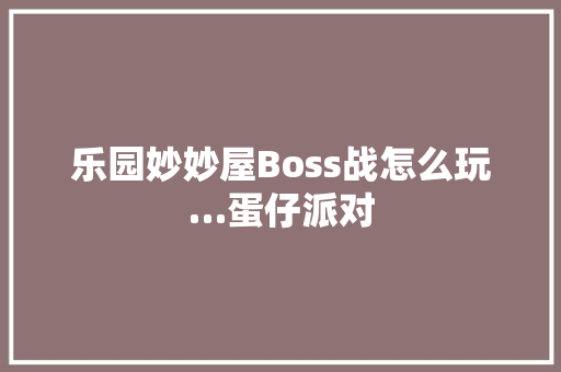 乐园妙妙屋Boss战怎么玩…蛋仔派对