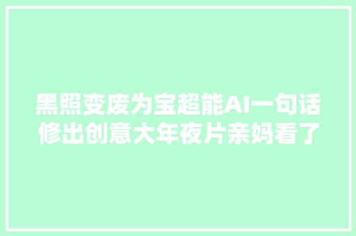 黑照变废为宝超能AI一句话修出创意大年夜片亲妈看了都说真