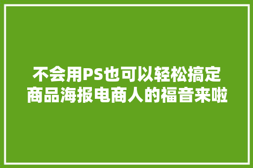 不会用PS也可以轻松搞定商品海报电商人的福音来啦