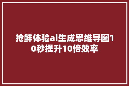 抢鲜体验ai生成思维导图10秒提升10倍效率