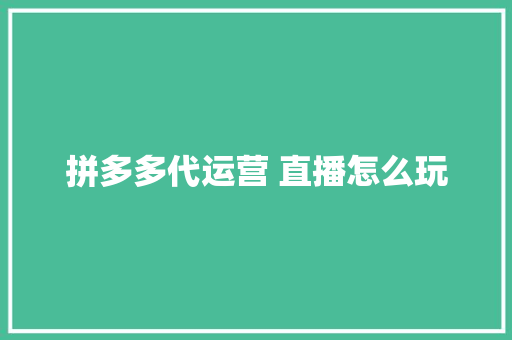 拼多多代运营 直播怎么玩