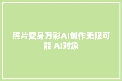 照片变身万彩AI创作无限可能 AI对象