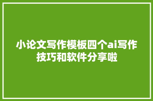 小论文写作模板四个ai写作技巧和软件分享啦