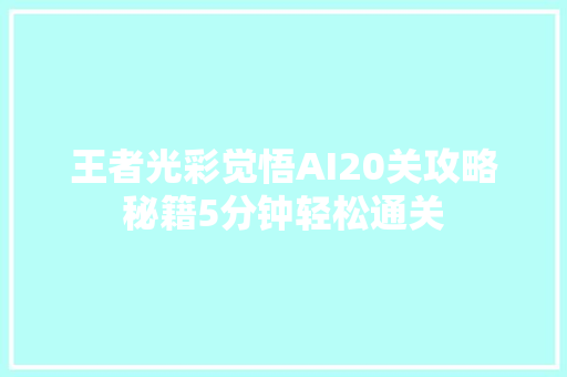 王者光彩觉悟AI20关攻略秘籍5分钟轻松通关