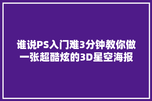 谁说PS入门难3分钟教你做一张超酷炫的3D星空海报