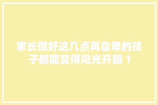 家长做好这几点再自卑的孩子都能变得阳光开朗 1