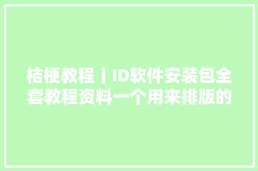 桔梗教程丨ID软件安装包全套教程资料一个用来排版的软件