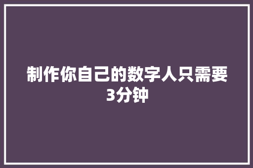 制作你自己的数字人只需要3分钟