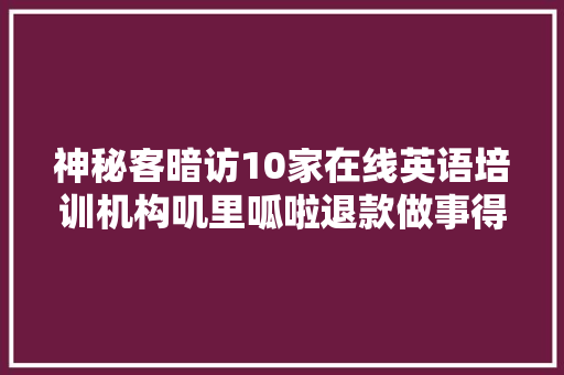 神秘客暗访10家在线英语培训机构叽里呱啦退款做事得零分