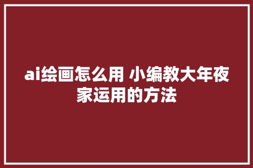 ai绘画怎么用 小编教大年夜家运用的方法