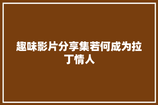 趣味影片分享集若何成为拉丁情人