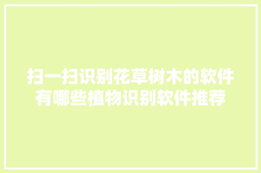 扫一扫识别花草树木的软件有哪些植物识别软件推荐