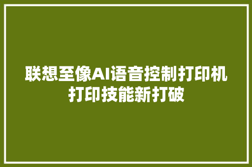 联想至像AI语音控制打印机打印技能新打破