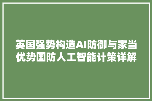 英国强势构造AI防御与家当优势国防人工智能计策详解