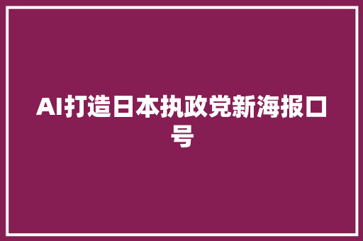 AI打造日本执政党新海报口号