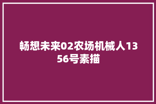 畅想未来02农场机械人1356号素描