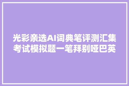 光彩亲选AI词典笔评测汇集考试模拟题一笔拜别哑巴英语