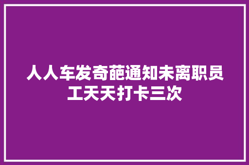 人人车发奇葩通知未离职员工天天打卡三次