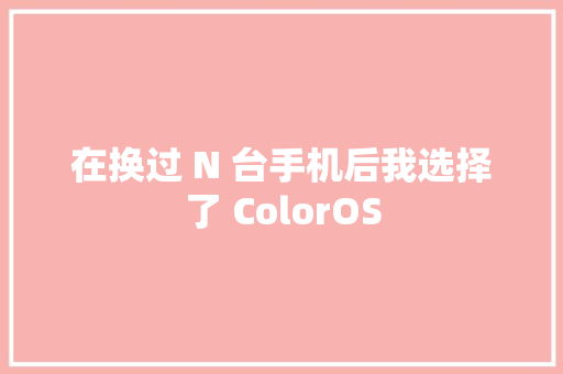 在换过 N 台手机后我选择了 ColorOS