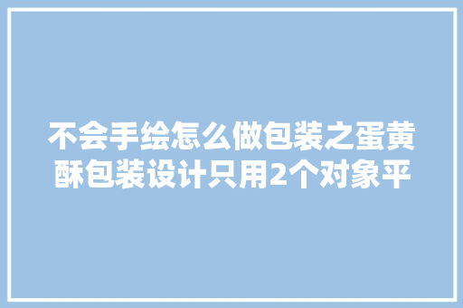 不会手绘怎么做包装之蛋黄酥包装设计只用2个对象平面设计