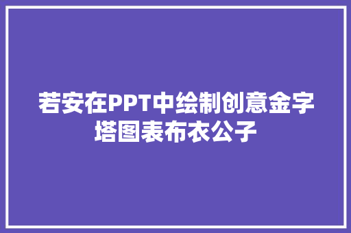 若安在PPT中绘制创意金字塔图表布衣公子