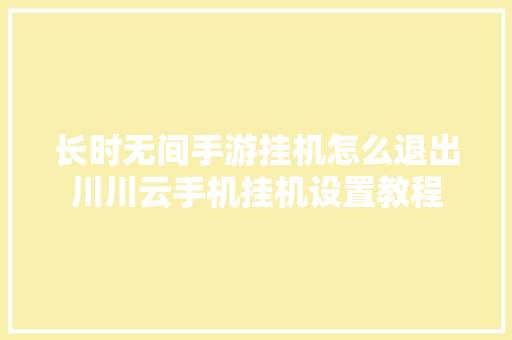 长时无间手游挂机怎么退出川川云手机挂机设置教程