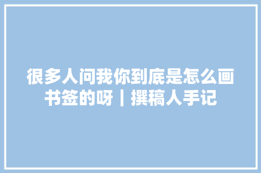 很多人问我你到底是怎么画书签的呀｜撰稿人手记